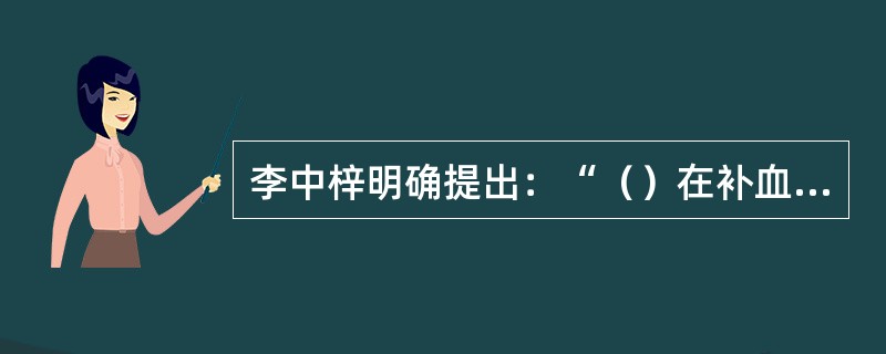 李中梓明确提出：“（）在补血之先；养阳在滋阴之上”