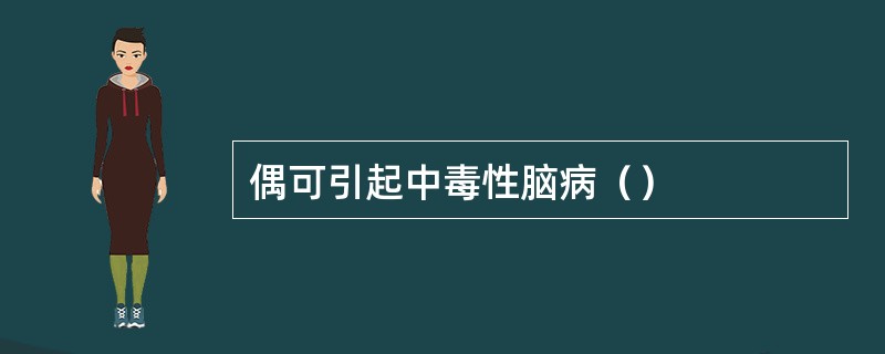 偶可引起中毒性脑病（）