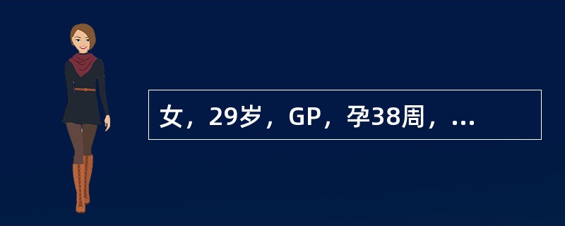 女，29岁，GP，孕38周，不规则腹痛2天，血压正常，头先露，胎心音在脐下，15