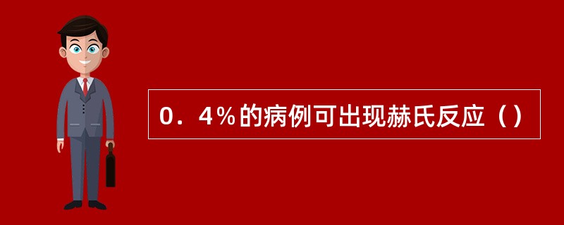 0．4％的病例可出现赫氏反应（）