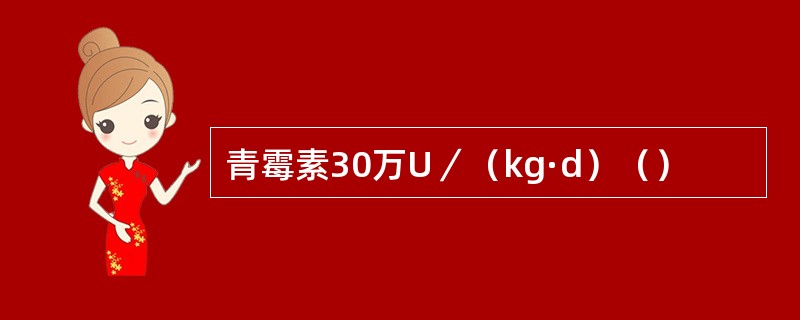 青霉素30万U／（kg·d）（）