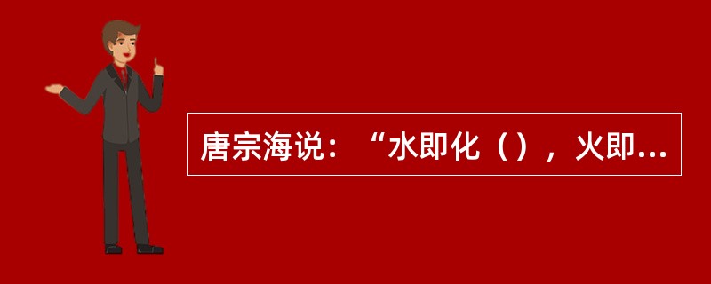 唐宗海说：“水即化（），火即化（）”。