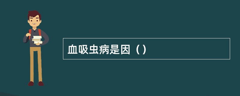 血吸虫病是因（）