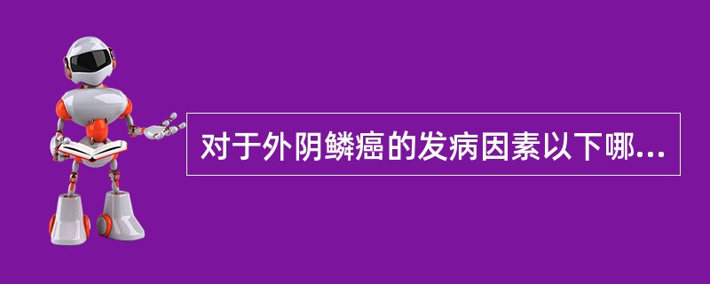 对于外阴鳞癌的发病因素以下哪项说法是恰当的（）