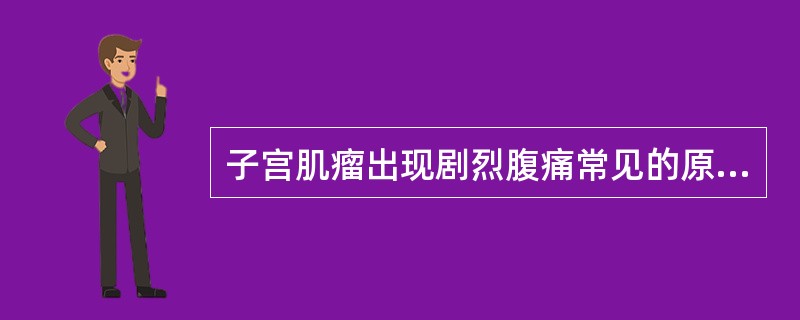 子宫肌瘤出现剧烈腹痛常见的原因是（）