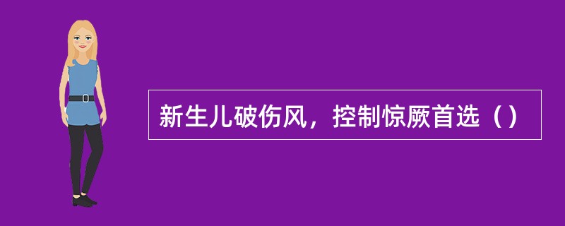 新生儿破伤风，控制惊厥首选（）