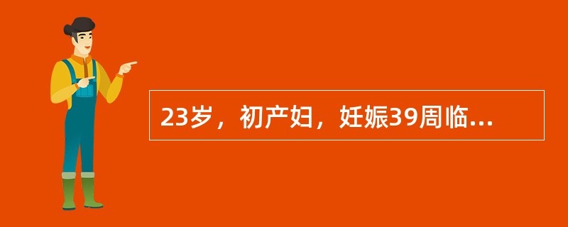 23岁，初产妇，妊娠39周临产破水7小时入院。查体：腹围97cm，宫高30cm，