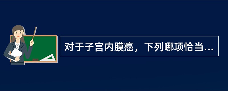 对于子宫内膜癌，下列哪项恰当（）