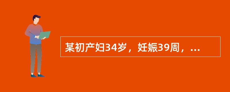 某初产妇34岁，妊娠39周，规律宫缩2小时，宫口开大4cm，给予肌内注射缩宫素3