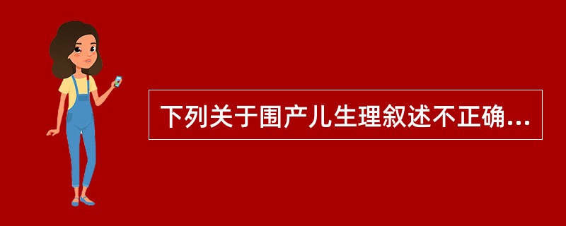 下列关于围产儿生理叙述不正确的有（）