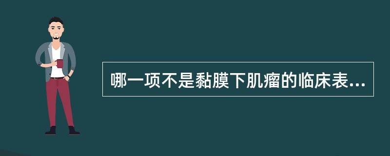 哪一项不是黏膜下肌瘤的临床表现（）