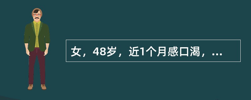 女，48岁，近1个月感口渴，饮水量增至每天2000ml。身高156cm，体重71