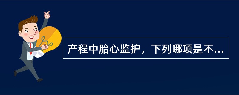 产程中胎心监护，下列哪项是不恰当的（）