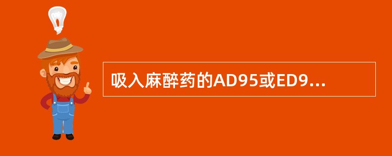 吸入麻醉药的AD95或ED99基本上均为（）