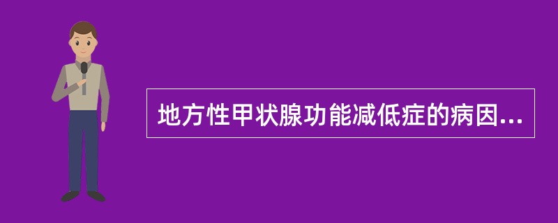 地方性甲状腺功能减低症的病因是（）