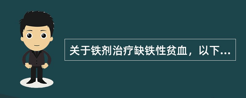 关于铁剂治疗缺铁性贫血，以下哪项不正确（）