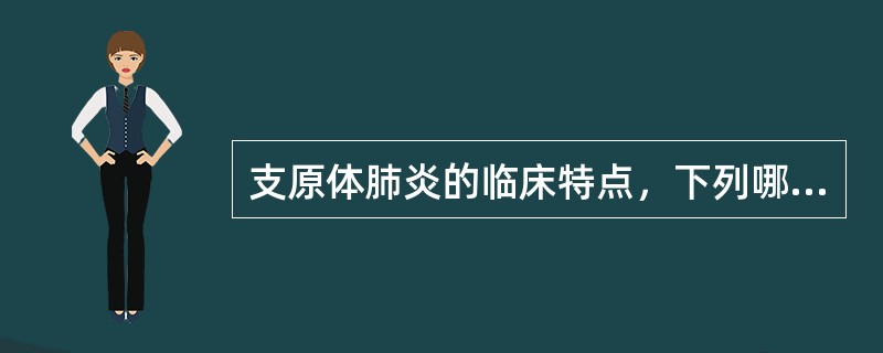 支原体肺炎的临床特点，下列哪项是正确的（）