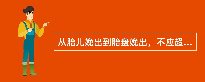 从胎儿娩出到胎盘娩出，不应超过（）