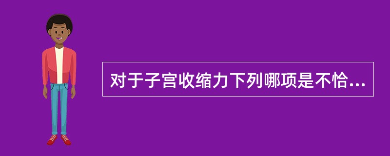 对于子宫收缩力下列哪项是不恰当的（）