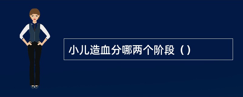 小儿造血分哪两个阶段（）