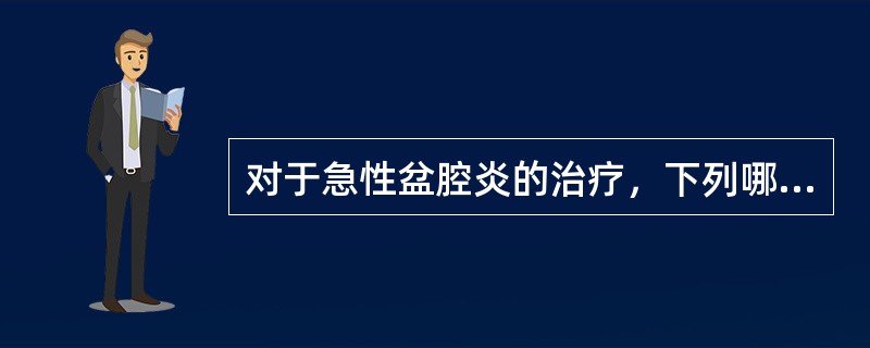 对于急性盆腔炎的治疗，下列哪项不恰当（）