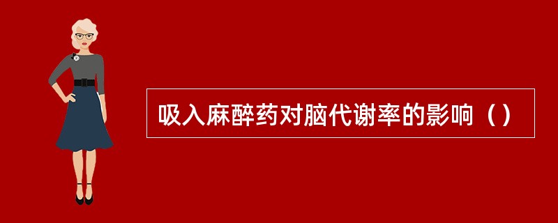 吸入麻醉药对脑代谢率的影响（）