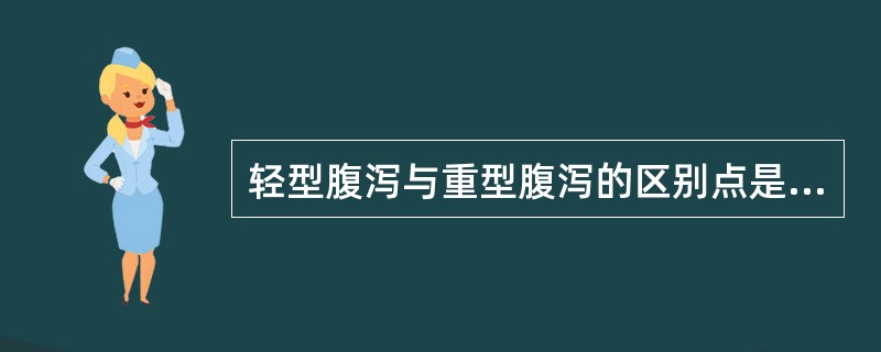 轻型腹泻与重型腹泻的区别点是（）