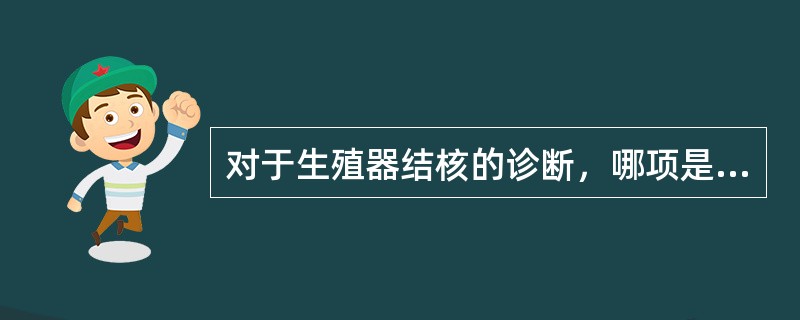 对于生殖器结核的诊断，哪项是不恰当的（）