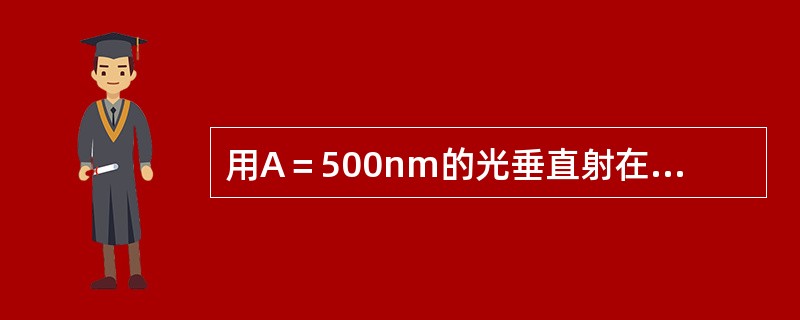 用A＝500nm的光垂直射在2500条／cm刻痕的平面衍射光栅上，则第四级谱线的