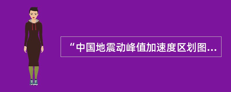 “中国地震动峰值加速度区划图”和“中国地震动皮应谱特征周期区划图”的比例尺为（）