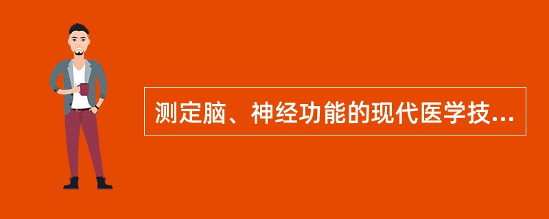 测定脑、神经功能的现代医学技术包括（）