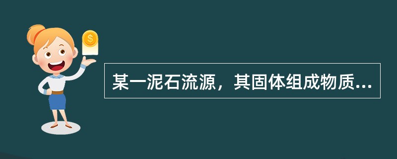 某一泥石流源，其固体组成物质以粉砂、黏性土为主，固体物质总量占58％，平均容重达