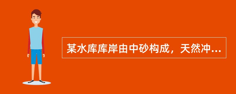 某水库库岸由中砂构成，天然冲刷角约为38°，水库的波高约为0.5m，如果岸坡的粗