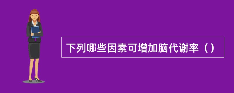 下列哪些因素可增加脑代谢率（）