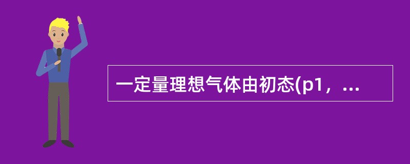 一定量理想气体由初态(p1，V1，T1)经等温膨胀到达终态(p2，V2，T1)，