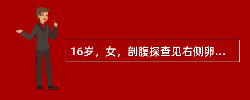 16岁，女，剖腹探查见右侧卵巢手拳大实性肿瘤，包膜完整，腹腔液未找到癌细胞。右侧