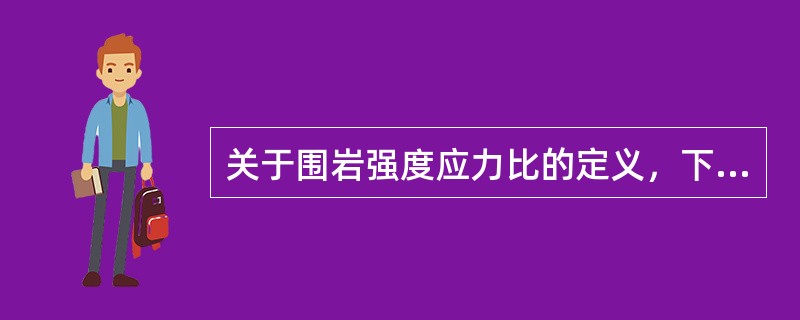 关于围岩强度应力比的定义，下列说法正确的是（）。