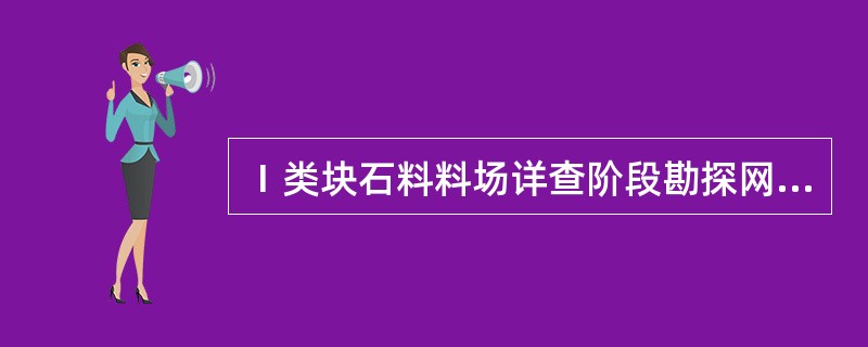 Ⅰ类块石料料场详查阶段勘探网的布置间距应为（）m。