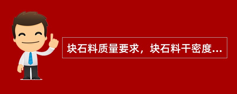 块石料质量要求，块石料干密度应大于（）t/m