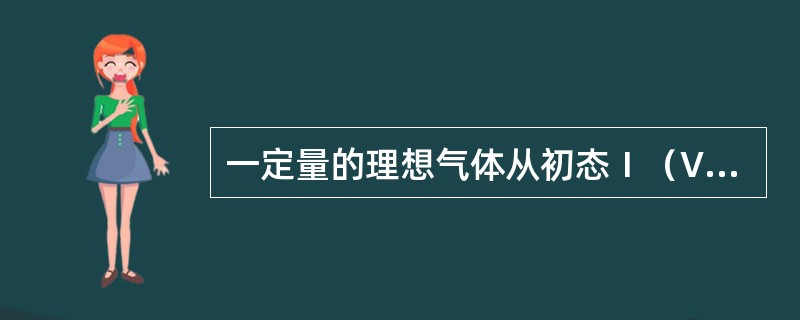 一定量的理想气体从初态Ⅰ（V，T）开始，先绝热膨胀到状态Ⅱ，然后经等容过程使温度