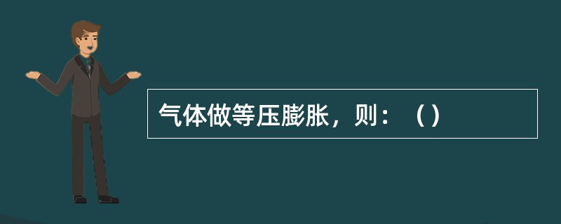 气体做等压膨胀，则：（）