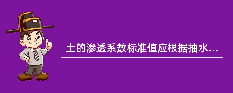 土的渗透系数标准值应根据抽水试验、注水试验或室内试验的统计结果确定，按照工程用途