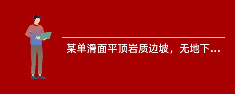 某单滑面平顶岩质边坡，无地下水作用，坡角为45°，滑面与水平面夹角为38°，滑体