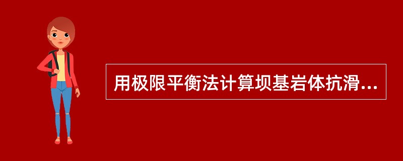 用极限平衡法计算坝基岩体抗滑稳定简明方便，又具有一定的精确度，所以得到广泛应用。