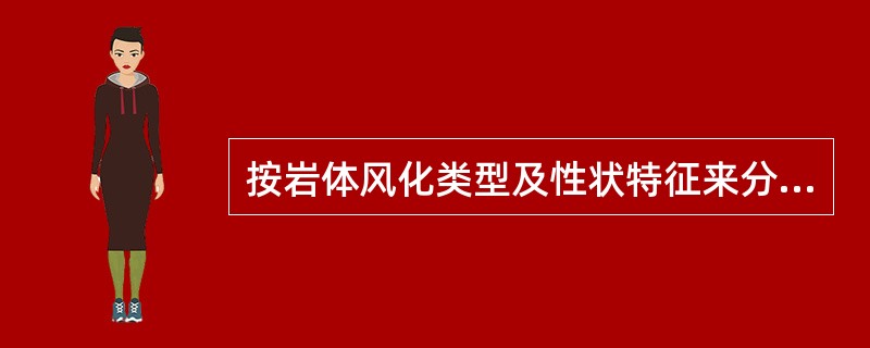 按岩体风化类型及性状特征来分，常见的风化有碎辟状风化、碎块状风化、疏松状或蜂窝状