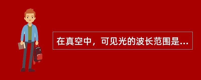 在真空中，可见光的波长范围是：（）