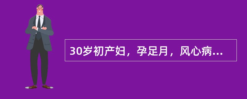 30岁初产妇，孕足月，风心病，心功能Ⅰ级，骨盆及胎位正常，临产3小时，心率87次