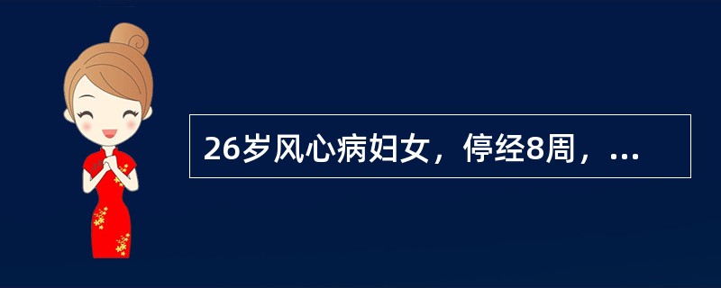 26岁风心病妇女，停经8周，尿妊娠试验阳性，B型超声检查见妊娠环。近1周自觉心悸