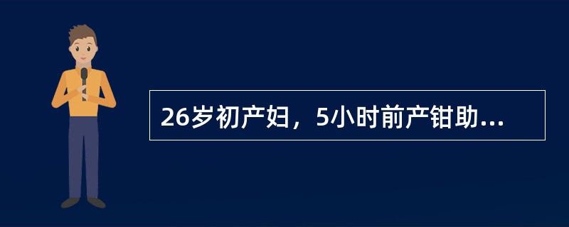 26岁初产妇，5小时前产钳助产分娩一女婴，现有大便感，并感会阴疼痛，解大便1次，