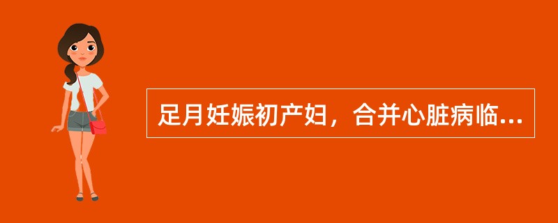 足月妊娠初产妇，合并心脏病临产入院，检查心率100次／分，心功能Ⅰ～Ⅱ级，胎位正